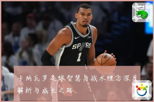 卡纳瓦罗足球智慧与战术理念深度解析与成长之路