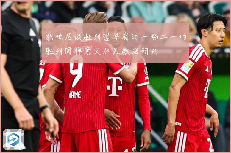 孔帕尼谈胜利哲学有时一场二一的胜利同样意义非凡数据研判