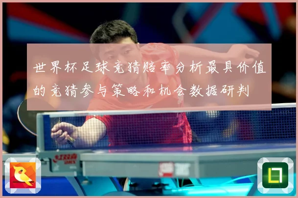 世界杯足球竞猜赔率分析最具价值的竞猜参与策略和机会数据研判