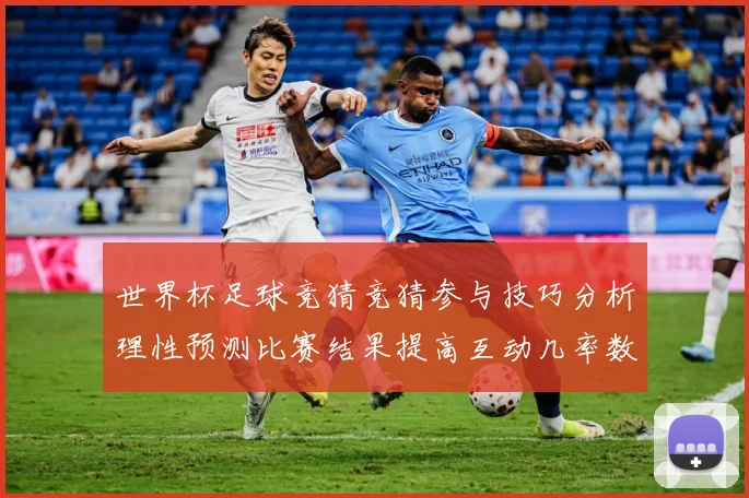 世界杯足球竞猜竞猜参与技巧分析理性预测比赛结果提高互动几率数据研判