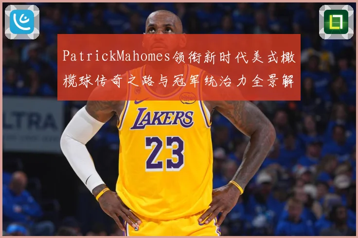 PatrickMahomes领衔新时代美式橄榄球传奇之路与冠军统治力全景解析
