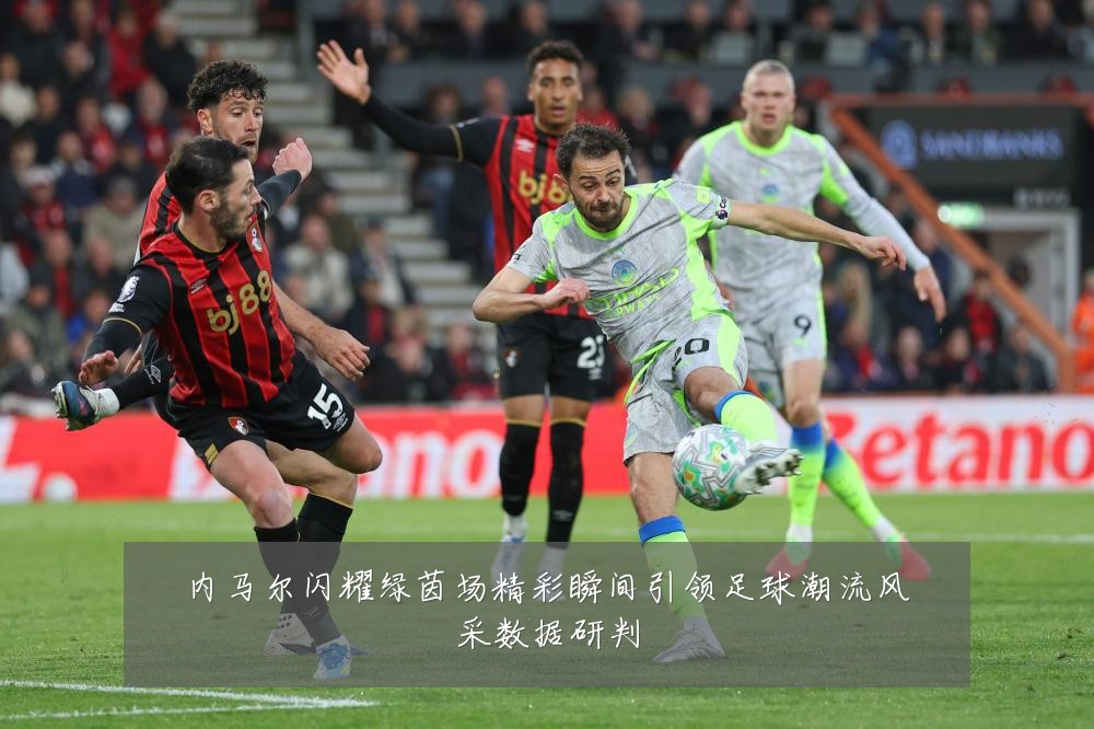 内马尔闪耀绿茵场精彩瞬间引领足球潮流风采数据研判