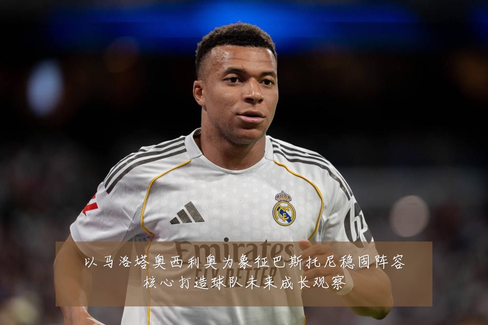 以马洛塔奥西利奥为象征巴斯托尼稳固阵容核心打造球队未来成长观察