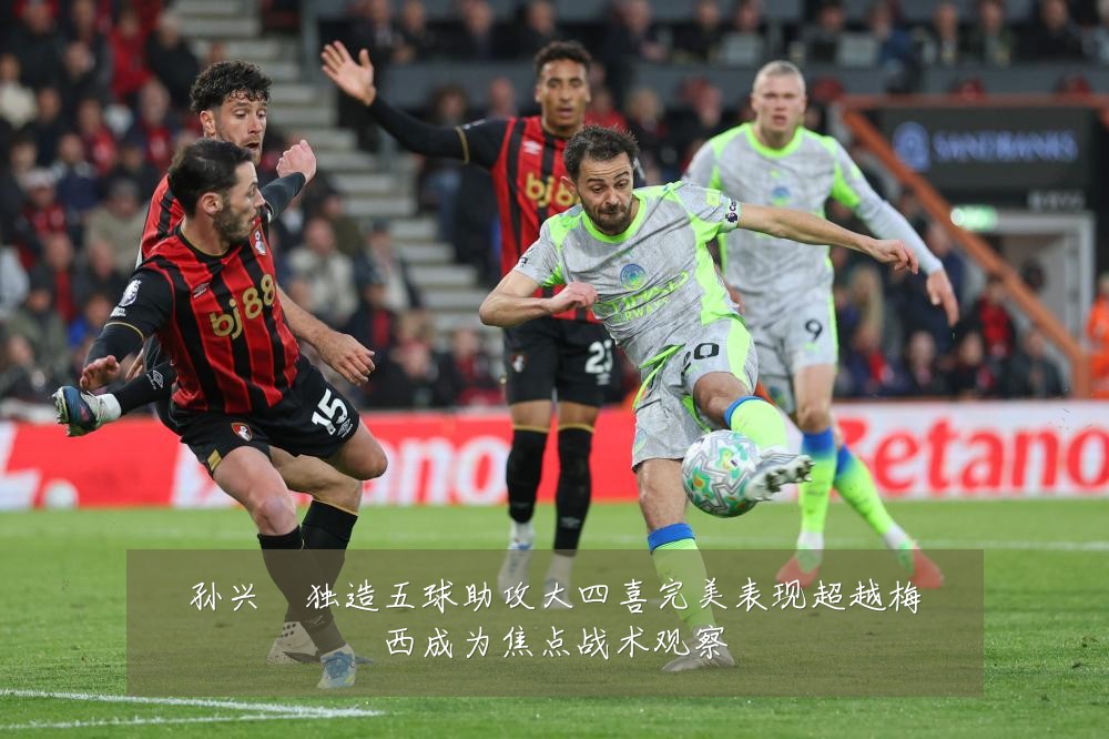 孙兴慜独造五球助攻大四喜完美表现超越梅西成为焦点战术观察