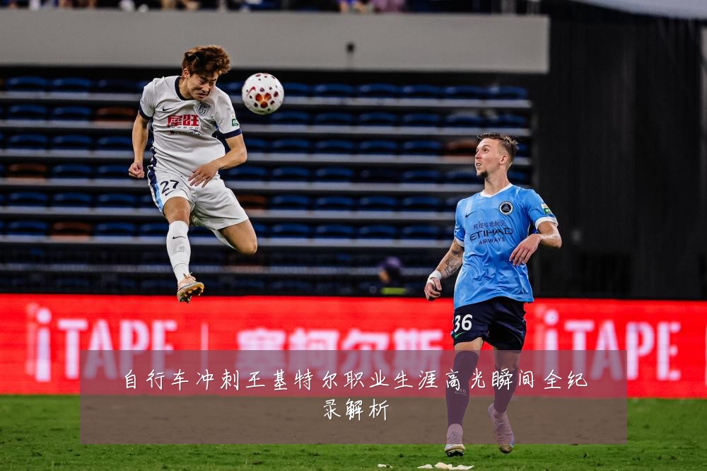 自行车冲刺王基特尔职业生涯高光瞬间全纪录解析
