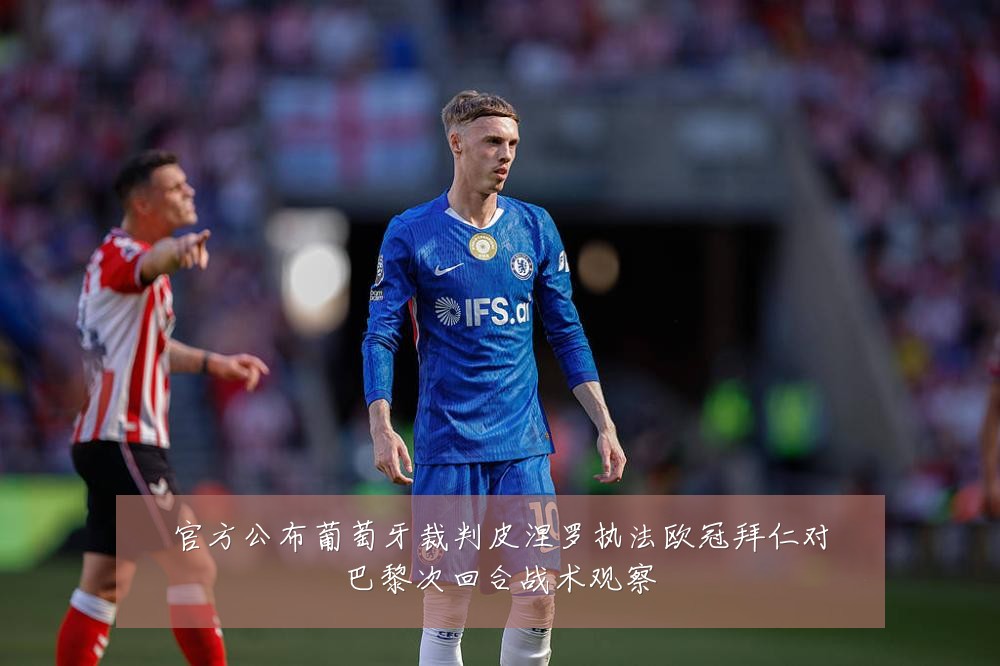 官方公布葡萄牙裁判皮涅罗执法欧冠拜仁对巴黎次回合战术观察