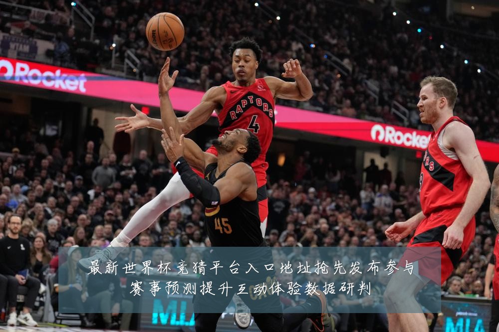 最新世界杯竞猜平台入口地址抢先发布参与赛事预测提升互动体验数据研判
