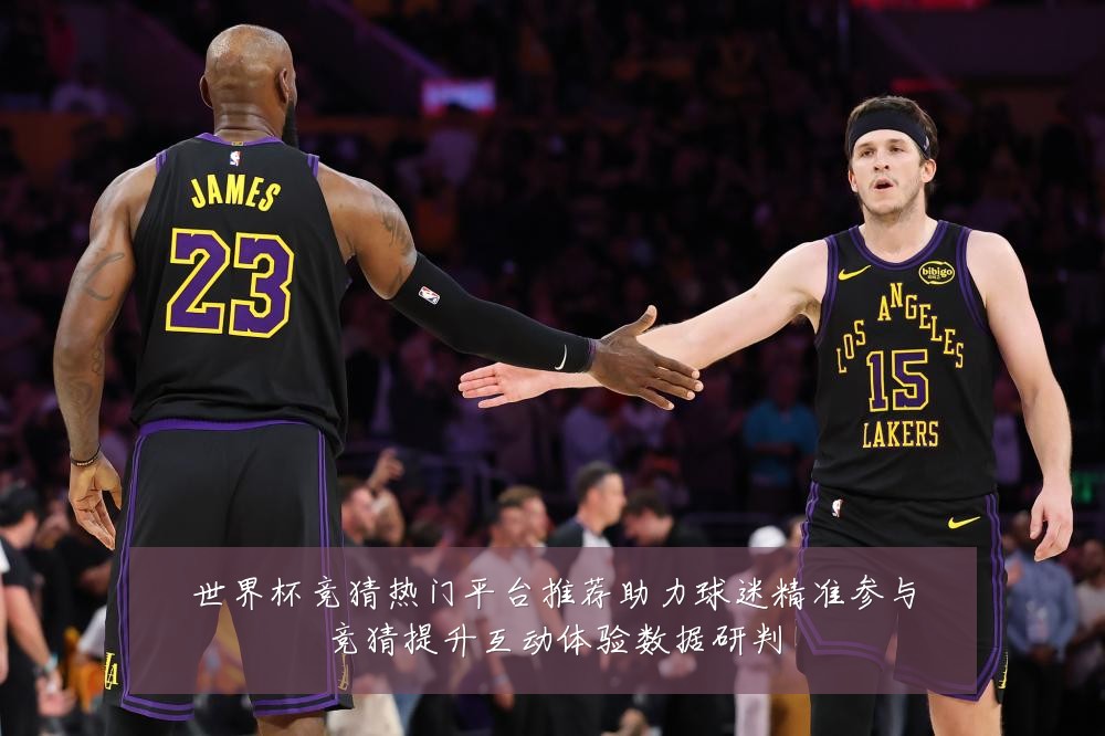 世界杯竞猜热门平台推荐助力球迷精准参与竞猜提升互动体验数据研判